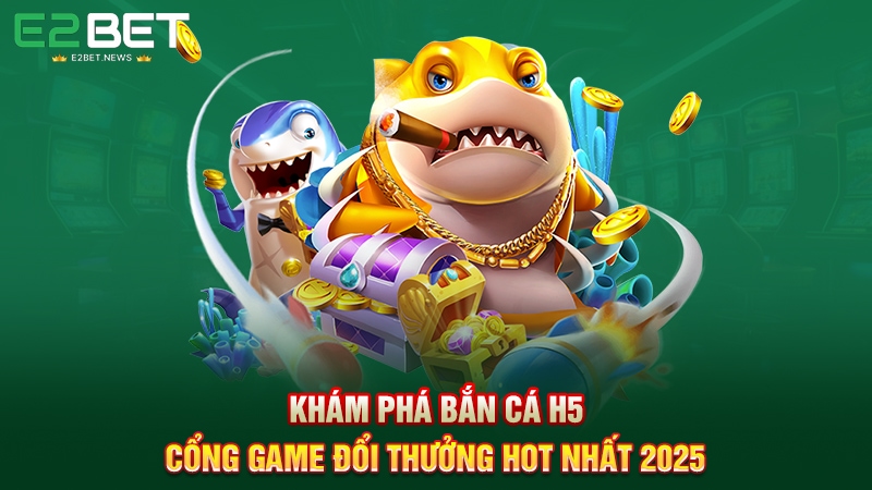 Khám Phá Bắn Cá H5 - Cổng Game Đổi Thưởng Hot Nhất 2025