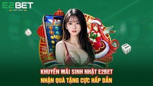 Khuyến Mãi Sinh Nhật E2BET – Nhận Quà Tặng Cực Hấp Dẫn
