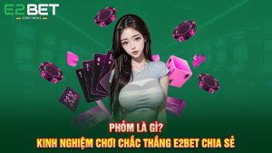 Phỏm Là Gì? Kinh Nghiệm Chơi Chắc Thắng E2BET Chia Sẻ