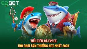 Tiểu Tiên Cá E2bet - Trò Chơi Săn Thưởng Hot Nhất 2025