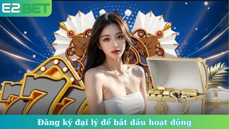Đăng ký đại lý để bắt đầu hoạt động