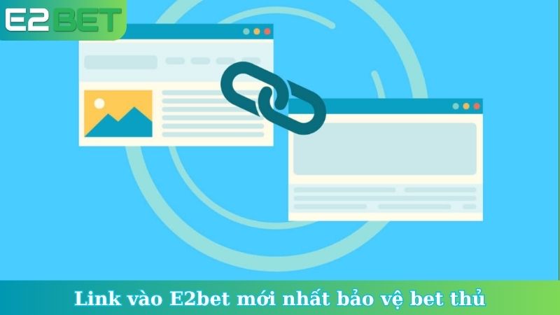 Link vào E2bet mới nhất bảo vệ bet thủ